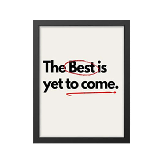 The Best is yet to come.